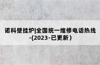 诺科壁挂炉|全国统一维修电话热线-(2023-已更新）